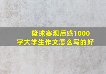 篮球赛观后感1000字大学生作文怎么写的好