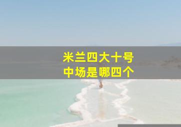 米兰四大十号中场是哪四个