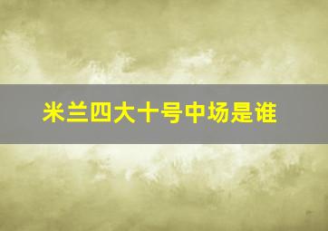 米兰四大十号中场是谁