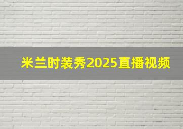 米兰时装秀2025直播视频