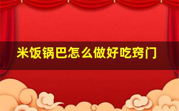 米饭锅巴怎么做好吃窍门