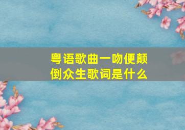 粤语歌曲一吻便颠倒众生歌词是什么