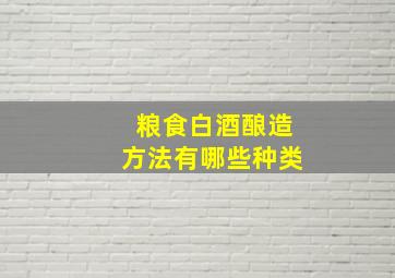 粮食白酒酿造方法有哪些种类