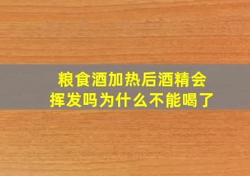 粮食酒加热后酒精会挥发吗为什么不能喝了