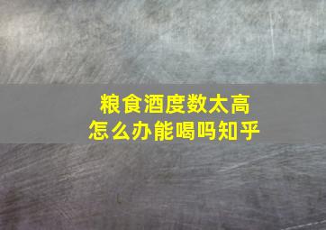 粮食酒度数太高怎么办能喝吗知乎