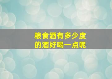 粮食酒有多少度的酒好喝一点呢