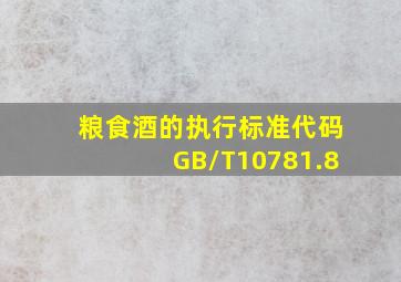 粮食酒的执行标准代码GB/T10781.8