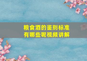 粮食酒的鉴别标准有哪些呢视频讲解