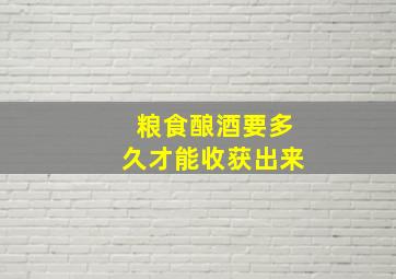 粮食酿酒要多久才能收获出来