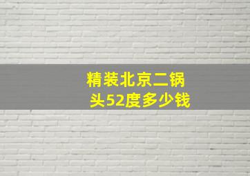 精装北京二锅头52度多少钱