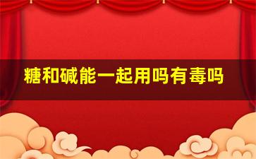 糖和碱能一起用吗有毒吗