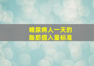 糖尿病人一天的脂肪摄入量标准