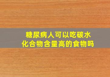 糖尿病人可以吃碳水化合物含量高的食物吗