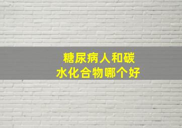 糖尿病人和碳水化合物哪个好