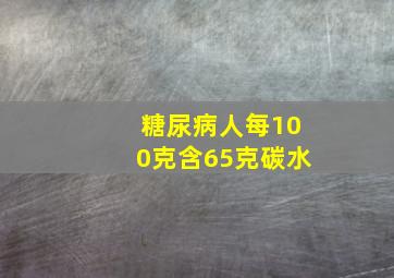 糖尿病人每100克含65克碳水