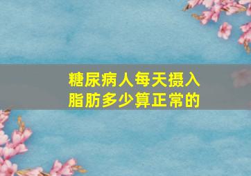 糖尿病人每天摄入脂肪多少算正常的