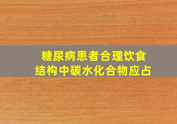 糖尿病患者合理饮食结构中碳水化合物应占