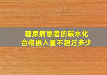 糖尿病患者的碳水化合物摄入量不超过多少