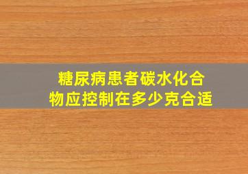 糖尿病患者碳水化合物应控制在多少克合适