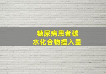 糖尿病患者碳水化合物摄入量