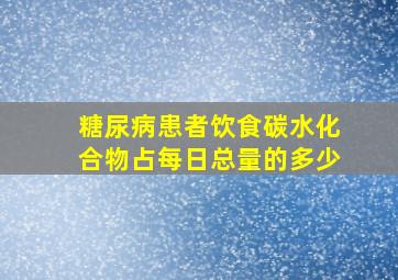 糖尿病患者饮食碳水化合物占每日总量的多少