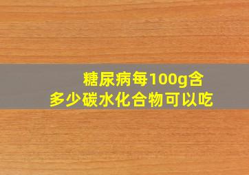 糖尿病每100g含多少碳水化合物可以吃