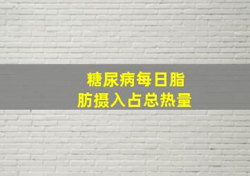 糖尿病每日脂肪摄入占总热量