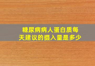 糖尿病病人蛋白质每天建议的摄入量是多少