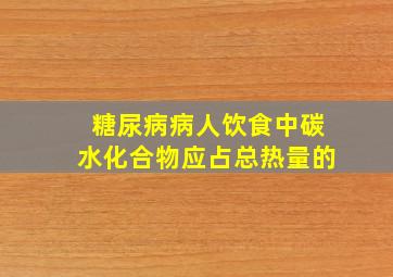 糖尿病病人饮食中碳水化合物应占总热量的