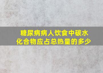 糖尿病病人饮食中碳水化合物应占总热量的多少