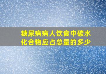 糖尿病病人饮食中碳水化合物应占总量的多少