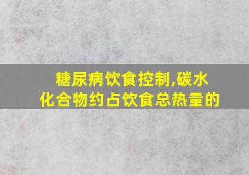 糖尿病饮食控制,碳水化合物约占饮食总热量的