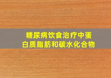 糖尿病饮食治疗中蛋白质脂肪和碳水化合物