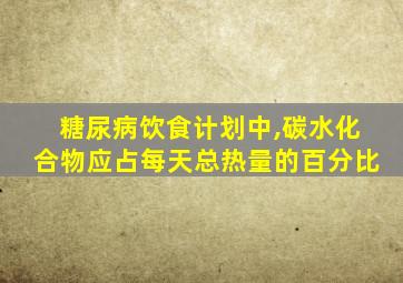 糖尿病饮食计划中,碳水化合物应占每天总热量的百分比