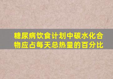 糖尿病饮食计划中碳水化合物应占每天总热量的百分比