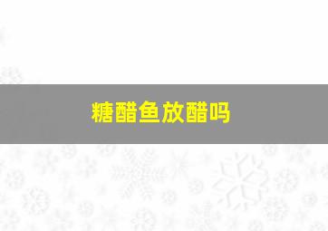 糖醋鱼放醋吗