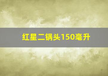 红星二锅头150毫升