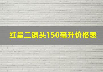 红星二锅头150毫升价格表