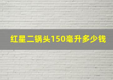 红星二锅头150毫升多少钱