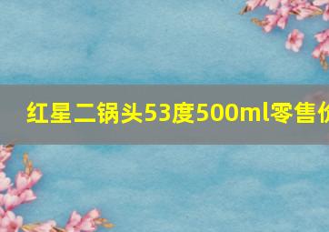 红星二锅头53度500ml零售价