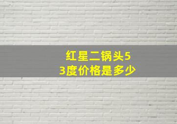 红星二锅头53度价格是多少