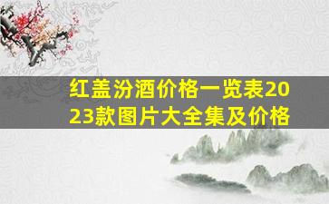 红盖汾酒价格一览表2023款图片大全集及价格