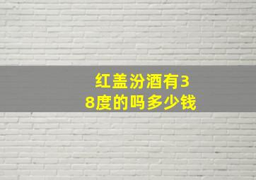 红盖汾酒有38度的吗多少钱