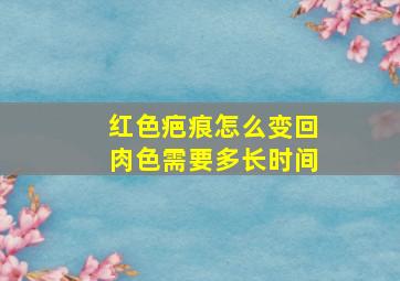 红色疤痕怎么变回肉色需要多长时间