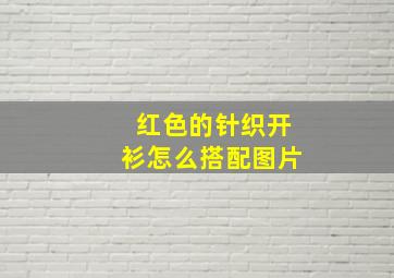 红色的针织开衫怎么搭配图片