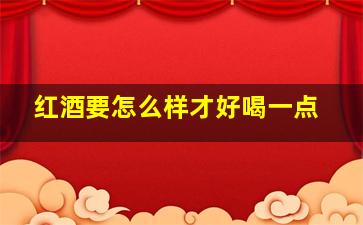 红酒要怎么样才好喝一点