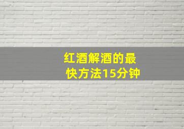 红酒解酒的最快方法15分钟