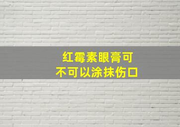 红霉素眼膏可不可以涂抹伤口