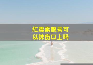 红霉素眼膏可以抹伤口上吗