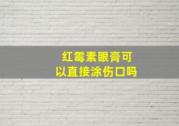 红霉素眼膏可以直接涂伤口吗